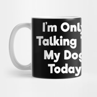 I'm only talking to my dog today funny t-shirt Mug